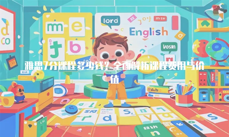 雅思7分课程多少钱？全面解析课程费用与价值