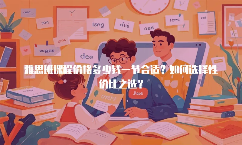 雅思班课程价格多少钱一节合适？如何选择性价比之选？