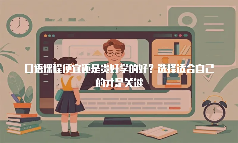 口语课程便宜还是贵好学的好？选择适合自己的才是关键