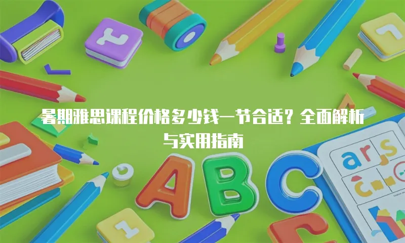 暑期雅思课程价格多少钱一节合适？全面解析与实用指南