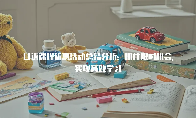 口语课程优惠活动总结分析：抓住限时机会，实现高效学习