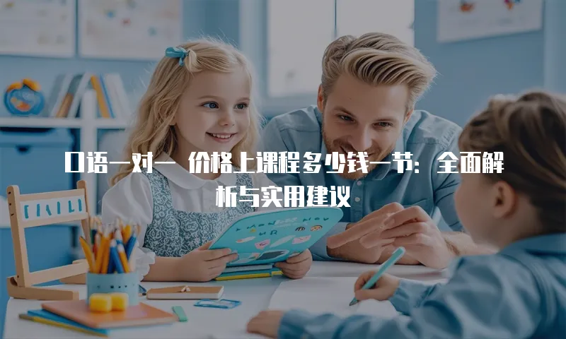 口语一对一 价格上课程多少钱一节：全面解析与实用建议