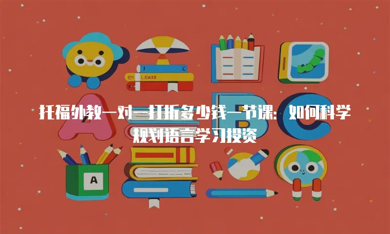 托福外教一对一打折多少钱一节课：如何科学规划语言学习投资