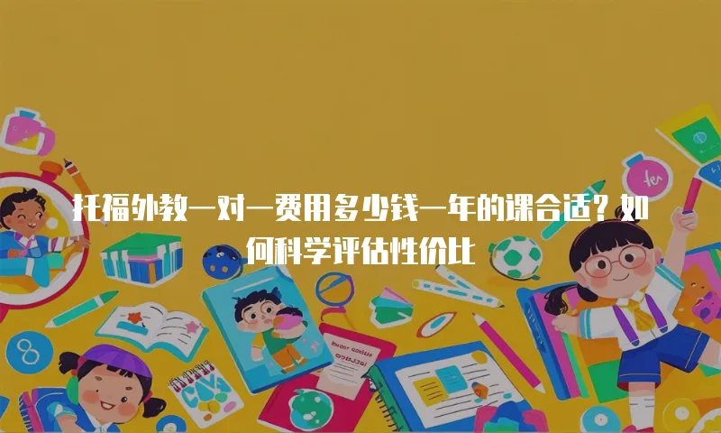 托福外教一对一费用多少钱一年的课合适？如何科学评估性价比