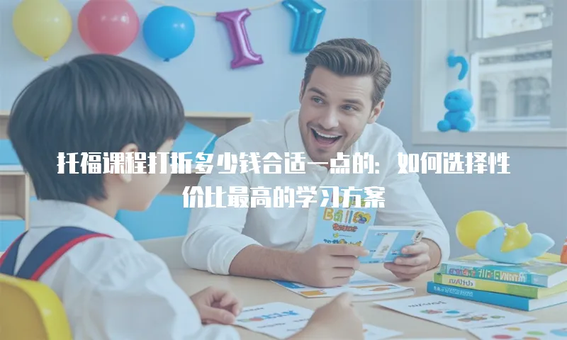 托福课程打折多少钱合适一点的：如何选择性价比最高的学习方案
