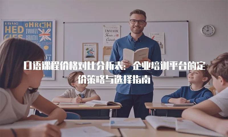 口语课程价格对比分析表：企业培训平台的定价策略与选择指南