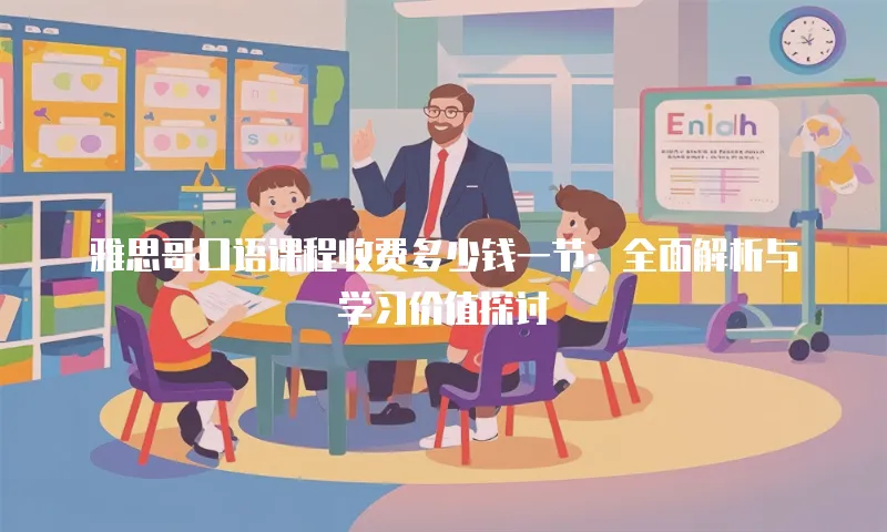 雅思哥口语课程收费多少钱一节：全面解析与学习价值探讨