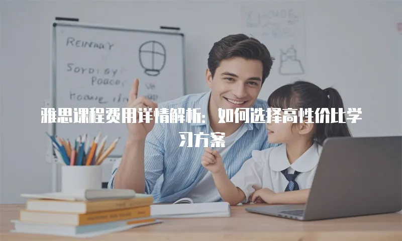 雅思课程费用详情解析：如何选择高性价比学习方案