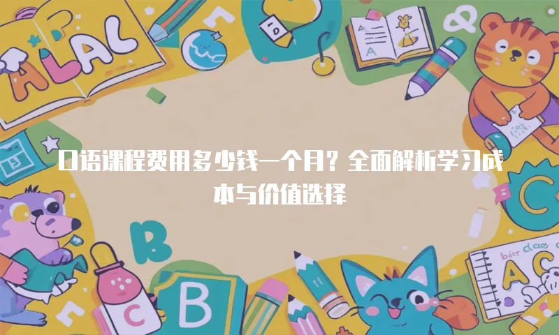口语课程费用多少钱一个月？全面解析学习成本与价值选择