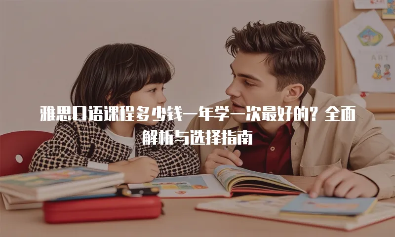 雅思口语课程多少钱一年学一次最好的？全面解析与选择指南