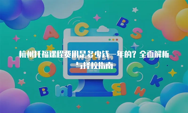 杭州托福课程费用是多少钱一年的？全面解析与择校指南