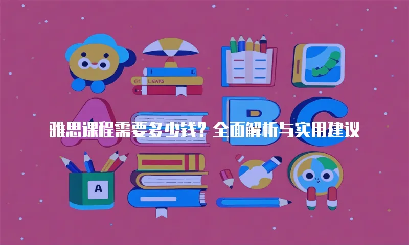 雅思课程需要多少钱？全面解析与实用建议