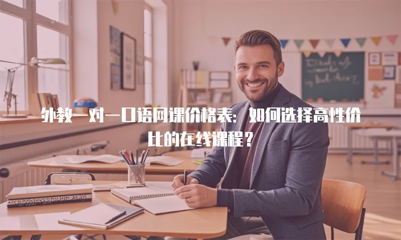 外教一对一口语网课价格表：如何选择高性价比的在线课程？