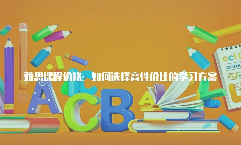 雅思课程价格：如何选择高性价比的学习方案