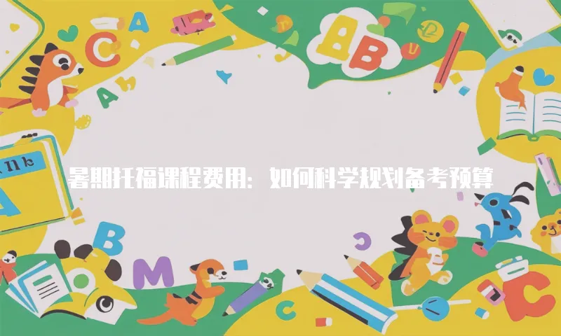 暑期托福课程费用：如何科学规划备考预算