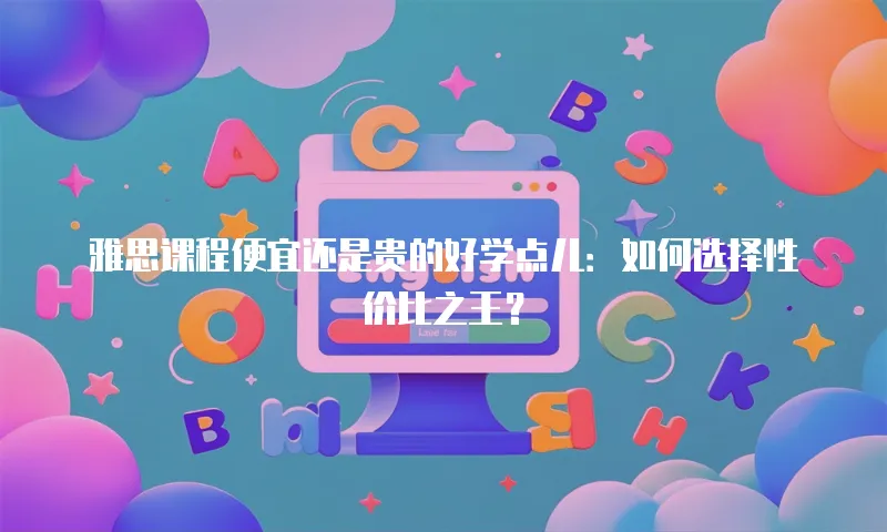 雅思课程便宜还是贵的好学点儿：如何选择性价比之王？