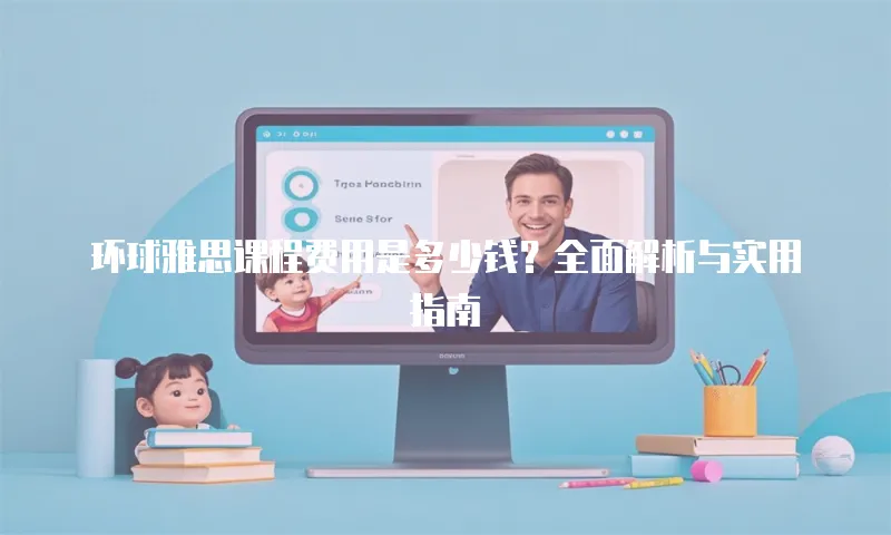 环球雅思课程费用是多少钱？全面解析与实用指南