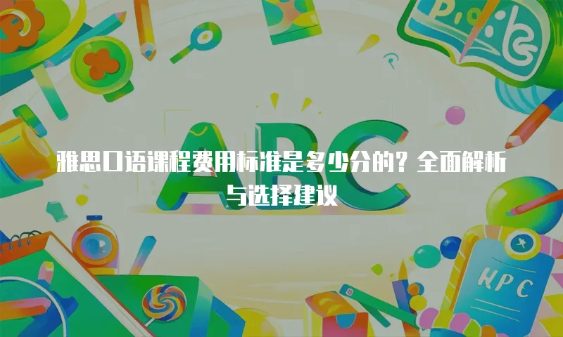 雅思口语课程费用标准是多少分的？全面解析与选择建议