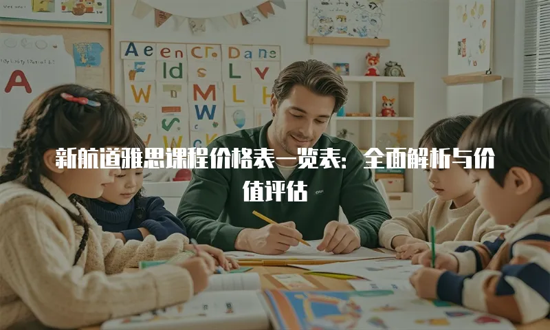 新航道雅思课程价格表一览表：全面解析与价值评估