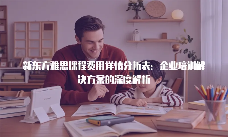 新东方雅思课程费用详情分析表：企业培训解决方案的深度解析
