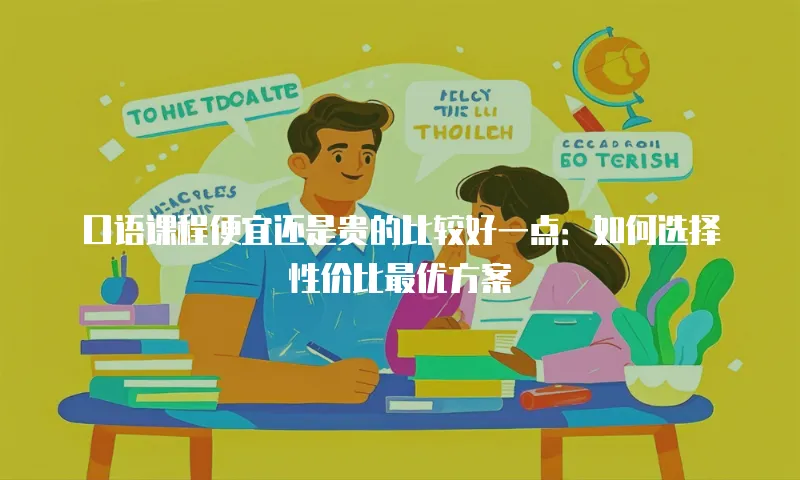 口语课程便宜还是贵的比较好一点：如何选择性价比最优方案