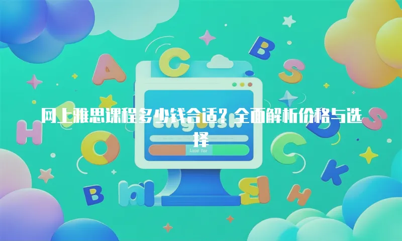 网上雅思课程多少钱合适？全面解析价格与选择