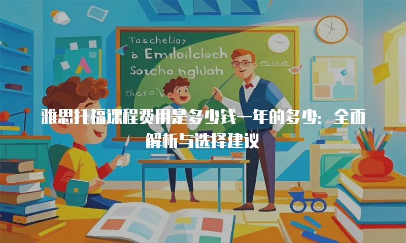 雅思托福课程费用是多少钱一年的多少：全面解析与选择建议