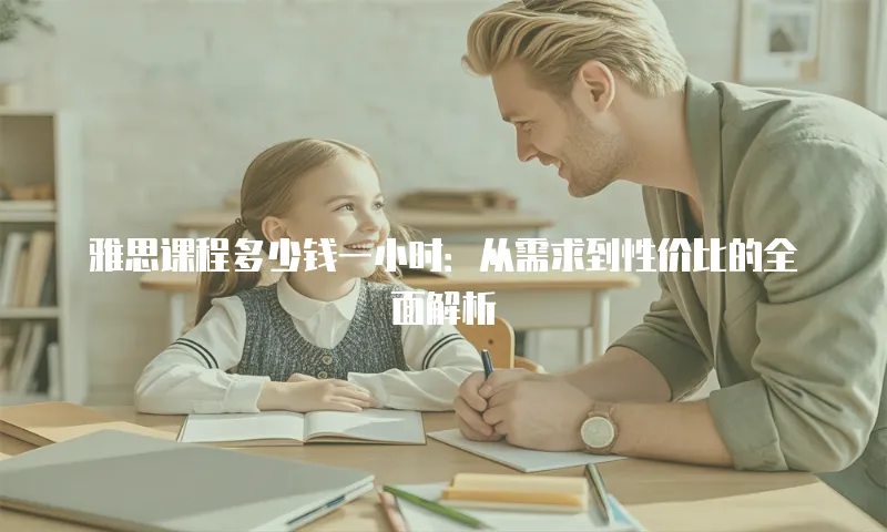 雅思课程多少钱一小时：从需求到性价比的全面解析