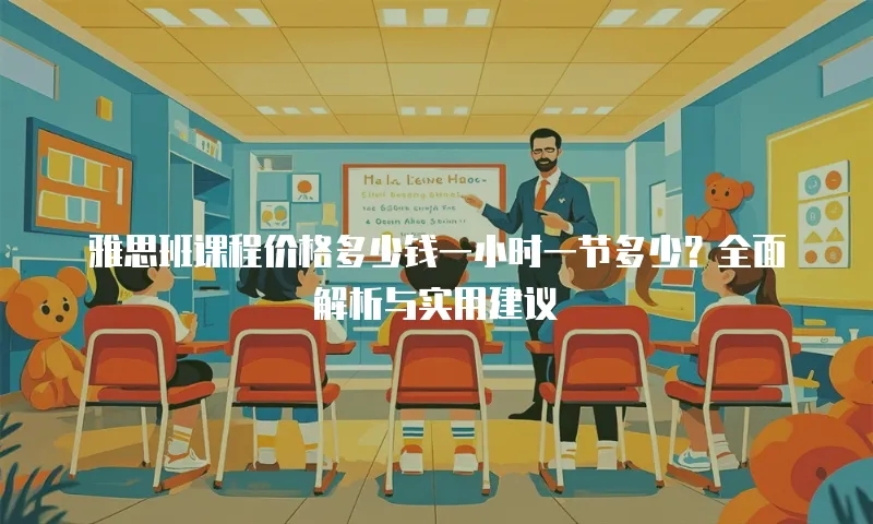 雅思班课程价格多少钱一小时一节多少？全面解析与实用建议