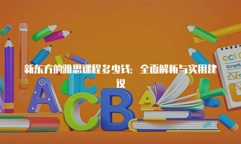 新东方的雅思课程多少钱：全面解析与实用建议
