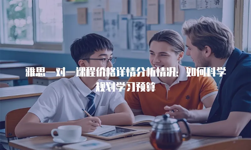 雅思一对一课程价格详情分析情况：如何科学规划学习预算