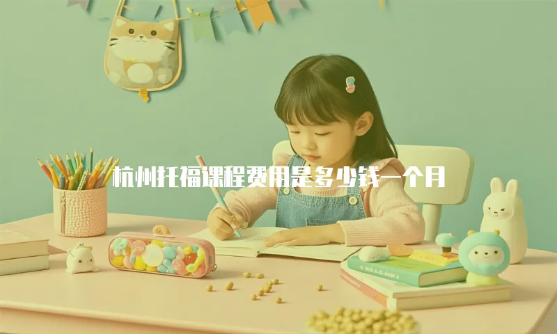 杭州托福课程费用是多少钱一个月