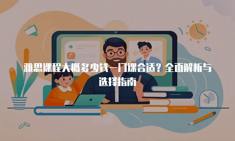 雅思课程大概多少钱一门课合适？全面解析与选择指南