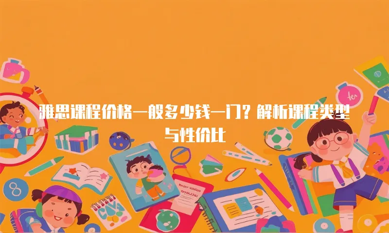 雅思课程价格一般多少钱一门？解析课程类型与性价比