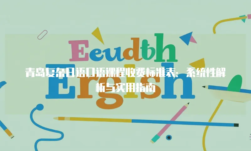 青岛复杂日语口语课程收费标准表：系统性解析与实用指南