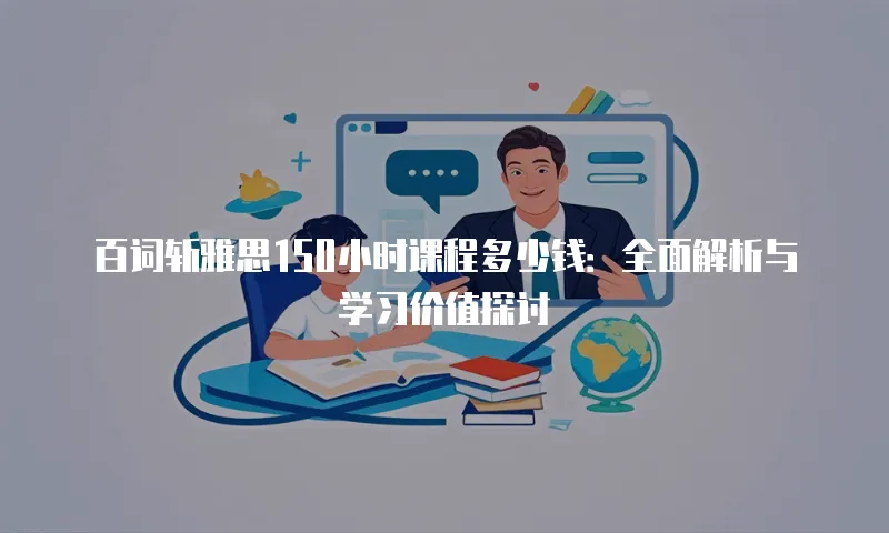 百词斩雅思150小时课程多少钱：全面解析与学习价值探讨