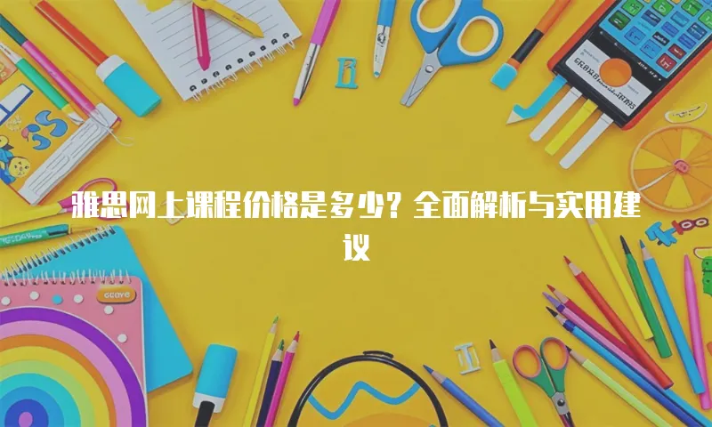 雅思网上课程价格是多少？全面解析与实用建议