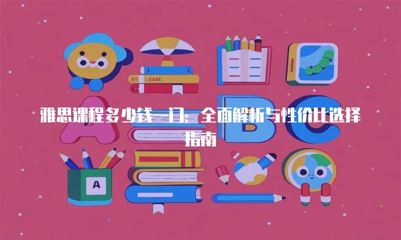 雅思课程多少钱一门：全面解析与性价比选择指南