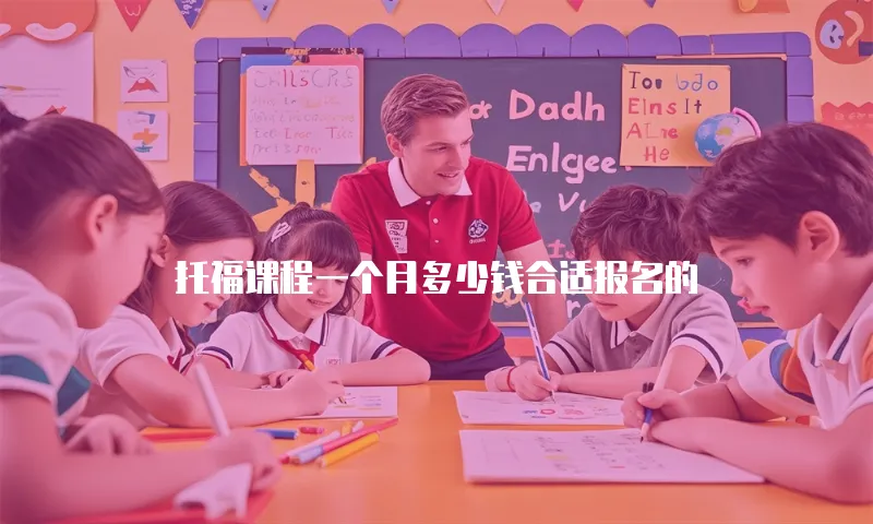 托福课程一个月多少钱合适报名的