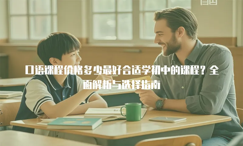 口语课程价格多少最好合适学初中的课程？全面解析与选择指南