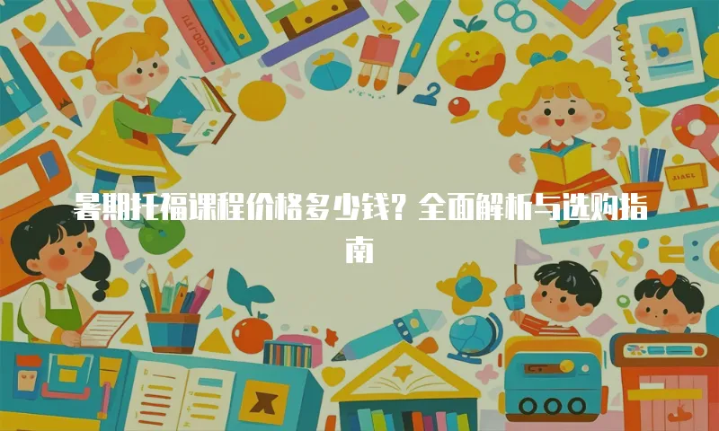 暑期托福课程价格多少钱？全面解析与选购指南