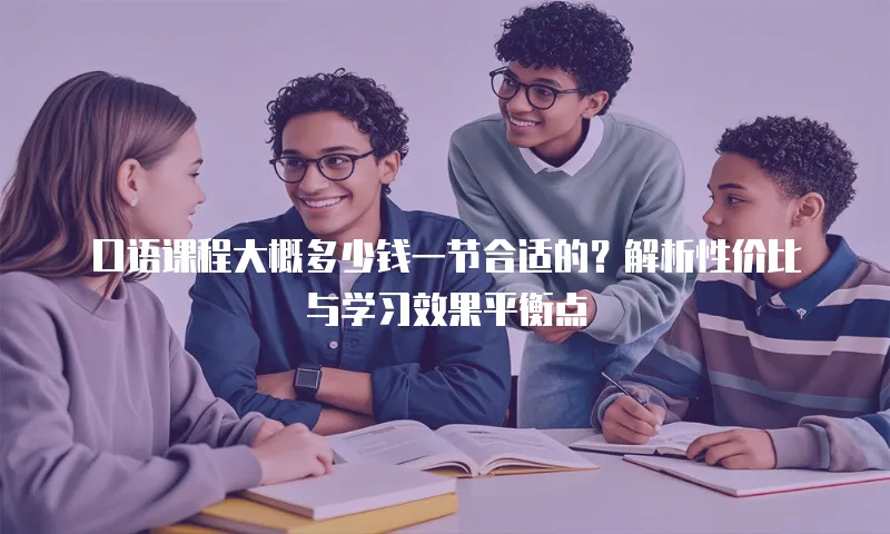 口语课程大概多少钱一节合适的？解析性价比与学习效果平衡点