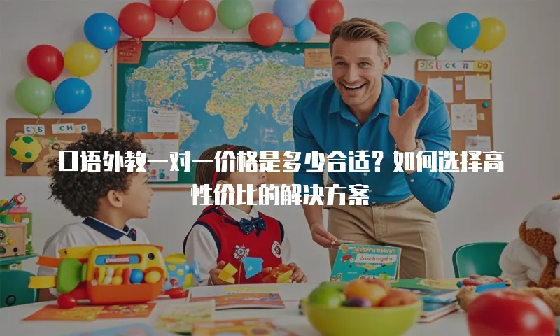 口语外教一对一价格是多少合适？如何选择高性价比的解决方案