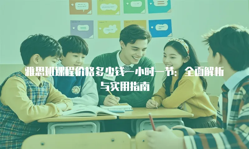 雅思班课程价格多少钱一小时一节：全面解析与实用指南
