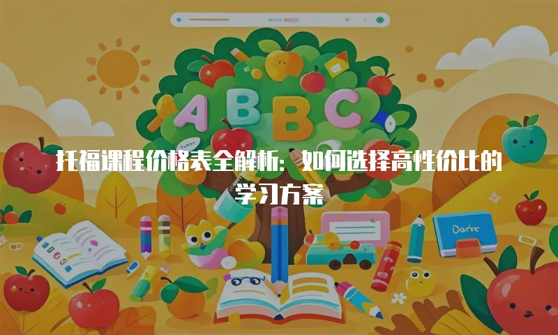 托福课程价格表全解析：如何选择高性价比的学习方案