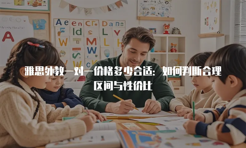 雅思外教一对一价格多少合适：如何判断合理区间与性价比