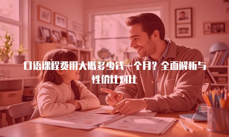 口语课程费用大概多少钱一个月？全面解析与性价比对比