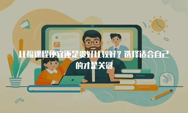 托福课程便宜还是贵好比较好？选择适合自己的才是关键