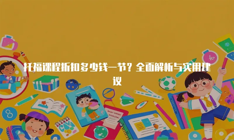 托福课程折扣多少钱一节？全面解析与实用建议