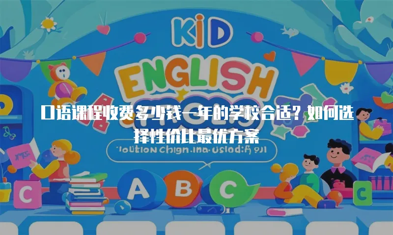 口语课程收费多少钱一年的学校合适？如何选择性价比最优方案